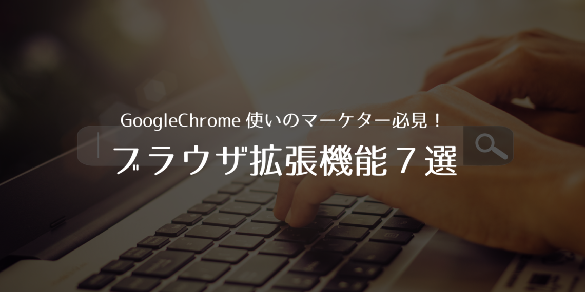 WEBマーケターが知っておくべきGoogle Chrome拡張機能7選
