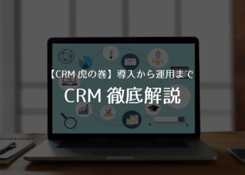 【CRM虎の巻】CRMって何？導入・運用までをメリット共に徹底解説